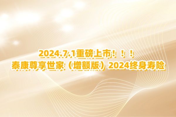 泰康尊享世家（增额版）2024终身寿险怎么样？值得买吗？8大特色