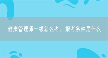 健康管理师一级怎么考，报考条件是什么(图1)