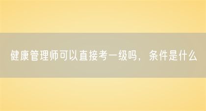 健康管理師可以直接考一級嗎，條件是什么(圖1)