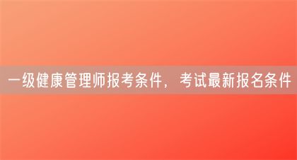一级健康管理师报考条件，考试最新报名条件(图1)