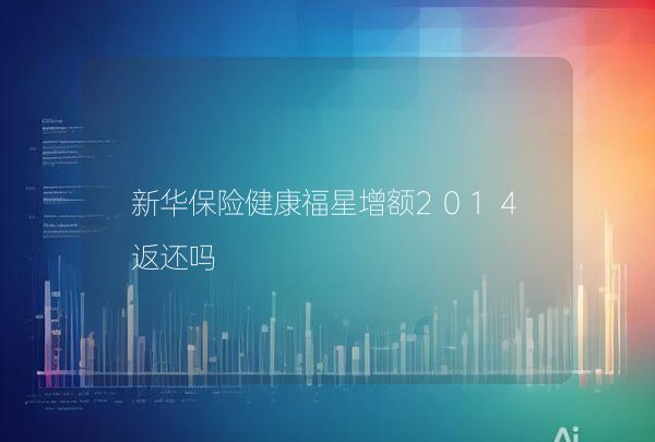 新華保險健康福星增額2014返還嗎,第1張