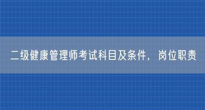 二級健康管理師考試科目及條件，崗位職責(圖1)