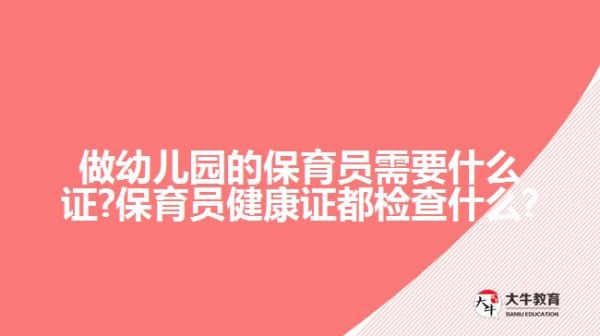 做幼儿园的保育员需要什么证?保育员健康证都检查什么?