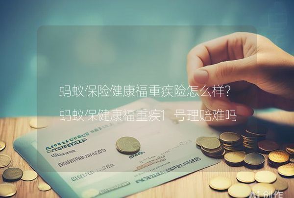 蚂蚁保险健康福重疾险怎么样？蚂蚁保健康福重疾1号理赔难吗？,第1张