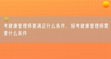 考健康管理师要满足什么条件，报考健康管理师需要什么条件(图1)