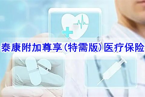 泰康附加尊享(特需版)醫(yī)療保險怎么樣?靠譜嗎?