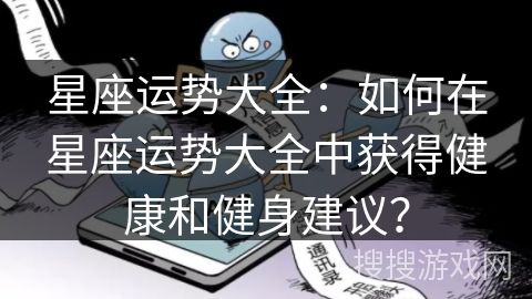 星座运势大全：如何在星座运势大全中获得健康和健身建议？