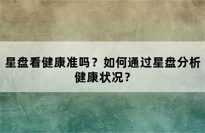 星盘看健康准吗？如何通过星盘分析健康状况？