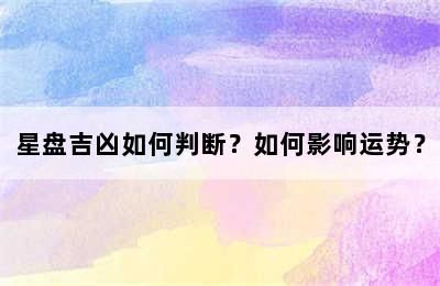 星盤吉兇如何判斷？如何影響運(yùn)勢？