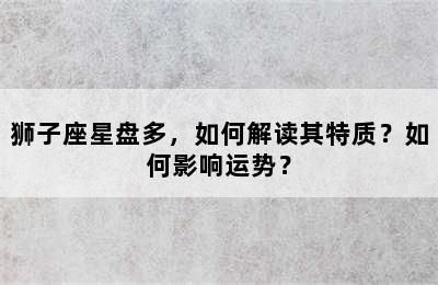 獅子座星盤多，如何解讀其特質(zhì)？如何影響運(yùn)勢(shì)？