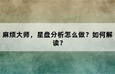 麻烦大师，星盘分析怎么做？如何解读？