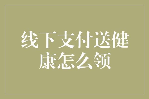線下支付送健康怎么領(lǐng)
