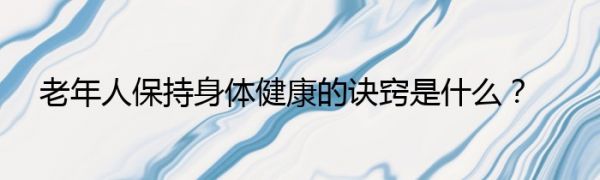 老年人保持身體健康的訣竅是什么？