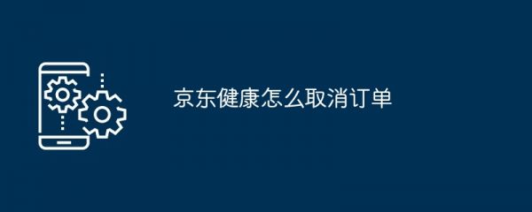 京东健康怎么取消订单