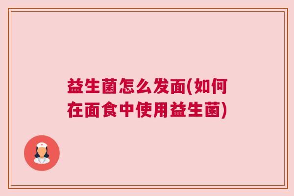 益生菌怎么發(fā)面(如何在面食中使用益生菌)