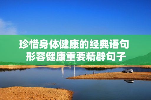 珍惜身体健康的经典语句 形容健康重要精辟句子 第1张