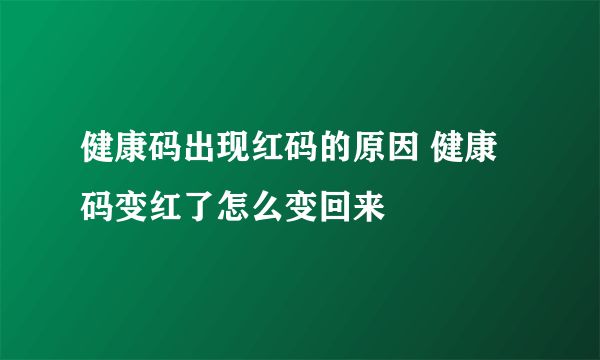 健康碼出現(xiàn)紅碼的原因 健康碼變紅了怎么變回來(lái)