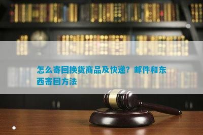 怎么寄回?fù)Q貨商品及快遞？郵件和東西寄回方法