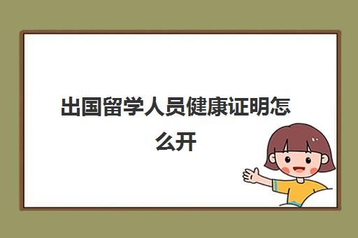 出國留學人員健康證明怎么開(出國健康證明多久出結果)