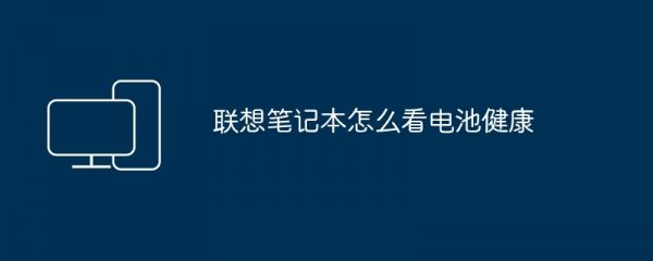 聯(lián)想筆記本怎么看電池健康