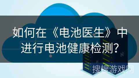 如何在《電池醫(yī)生》中進行電池健康檢測？