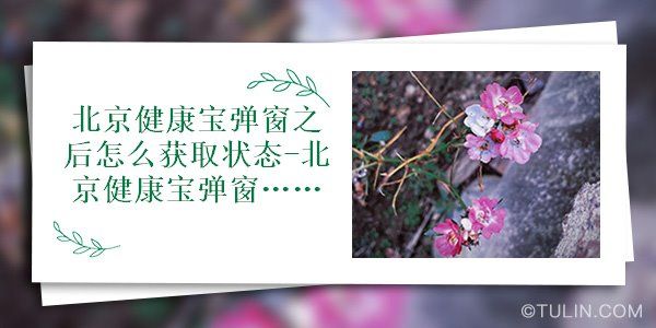 北京健康宝弹窗之后怎么获取状态-北京健康宝弹窗会自己变回来吗