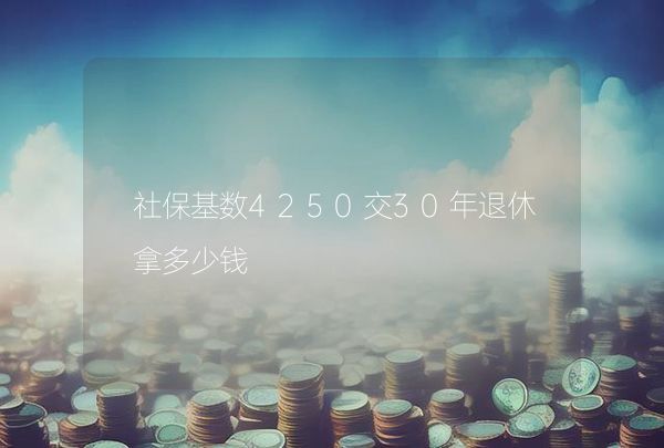 社?；鶖?shù)4250交30年退休拿多少錢