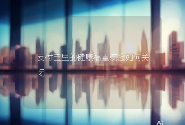 支付寶里的健康福重疾險(xiǎn)如何關(guān)閉,第1張