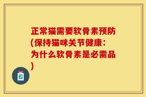 正常貓需要軟骨素預(yù)防(保持貓咪關(guān)節(jié)健康：為什么軟骨素是必需品)-第1張圖片-關(guān)節(jié)保鏢