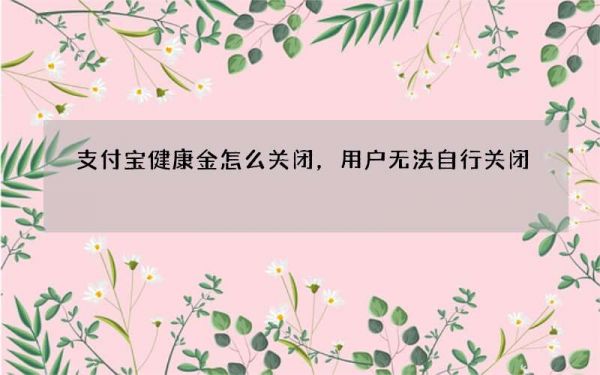 支付宝健康金怎么关闭，用户无法自行关闭