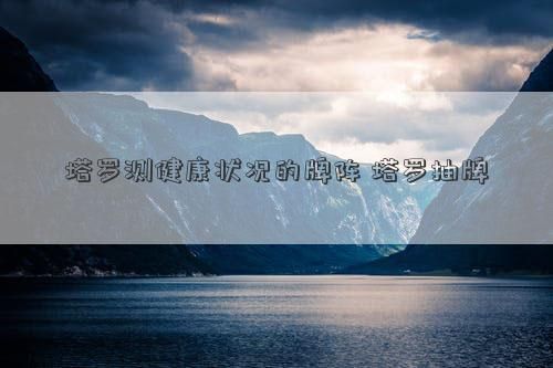 塔罗测健康状况的牌阵 塔罗抽牌