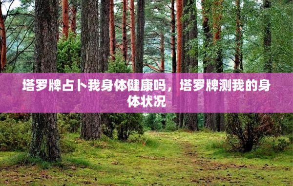 塔罗牌占卜我身体健康吗，塔罗牌测我的身体状况 第1张