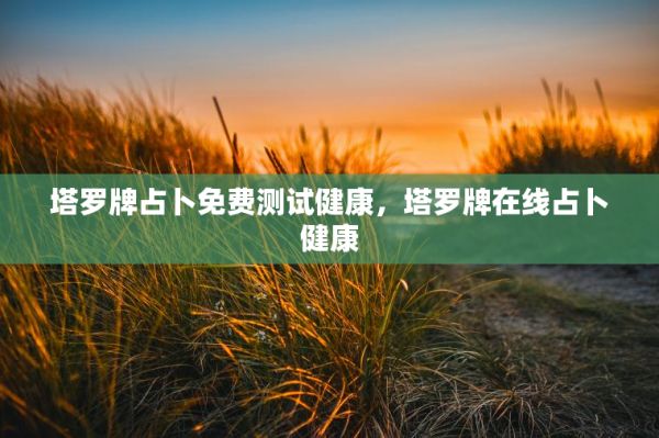 塔罗牌占卜免费测试健康，塔罗牌在线占卜健康 第1张