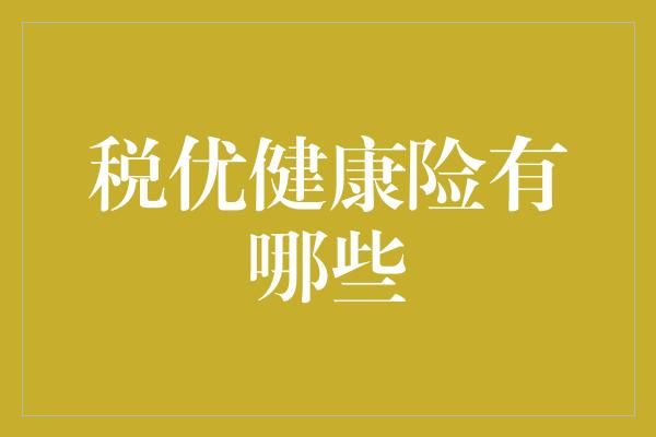 稅優(yōu)健康險有哪些