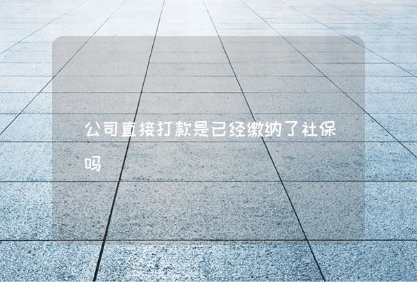 公司直接打款是已經(jīng)繳納了社保嗎