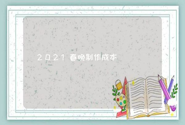 2021春晚制作成本