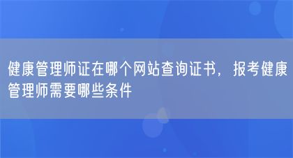 健康管理師證在哪個網(wǎng)站查詢證書，報考健康管理師需要哪些條件(圖1)