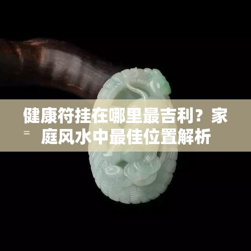 健康符掛在哪里最吉利？家庭風水中更佳位置解析