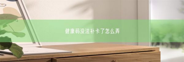 健康碼沒法補卡了怎么弄(圖1)