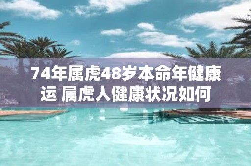 74年屬虎48歲本命年健康運(yùn) 屬虎人健康狀況如何