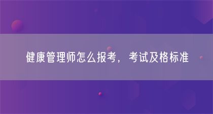 健康管理師怎么報(bào)考，考試及格標(biāo)準(zhǔn)(圖1)