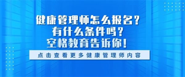 健康管理師怎么報名？有什么條件嗎？空格教育告訴你！.jpg