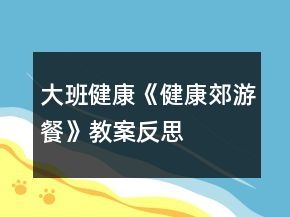 大班健康《健康郊游餐》教案反思