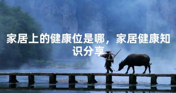 家居上的健康位是哪，家居健康知識分享