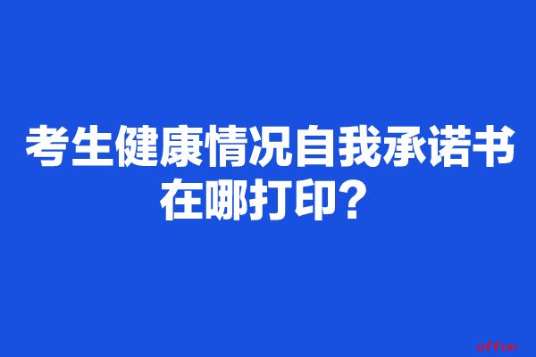 考生健康情况自我承诺书在哪打印？