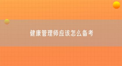 健康管理師應(yīng)該怎么備考(圖1)