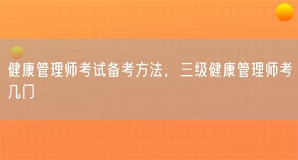 健康管理师考试备考方法，三级健康管理师考几门(图1)