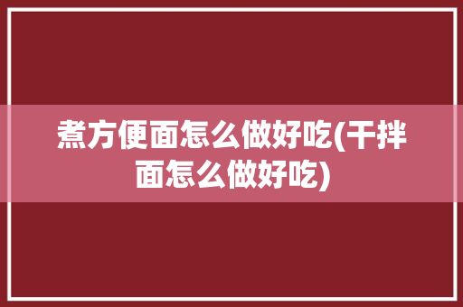煮方便面怎么做好吃(干拌面怎么做好吃)
