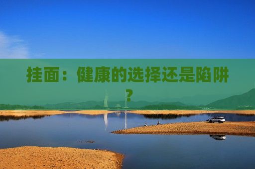 挂面：健康的选择还是陷阱？