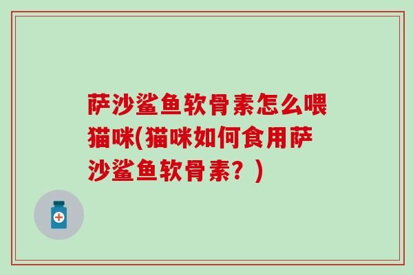 薩沙鯊魚軟骨素怎么喂貓咪(貓咪如何食用薩沙鯊魚軟骨素？)